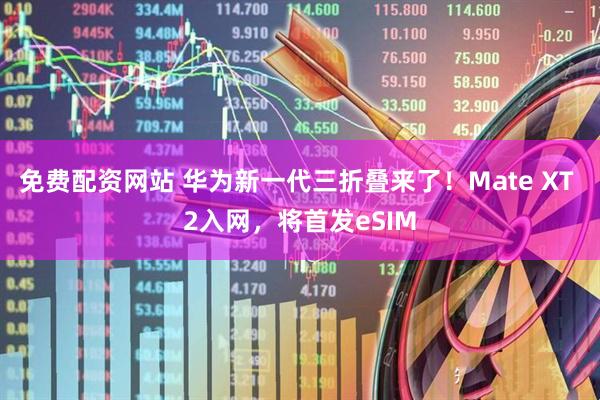 免费配资网站 华为新一代三折叠来了！Mate XT 2入网，将首发eSIM