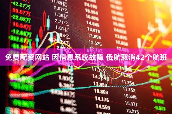 免费配资网站 因信息系统故障 俄航取消42个航班