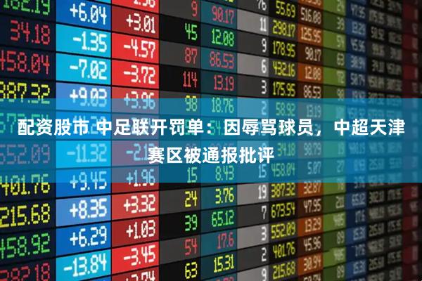 配资股市 中足联开罚单：因辱骂球员，中超天津赛区被通报批评