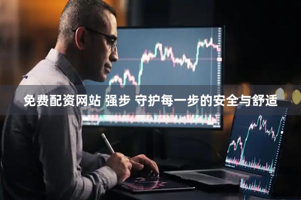 免费配资网站 强步 守护每一步的安全与舒适